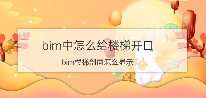 bim中怎么给楼梯开口 bim楼梯剖面怎么显示？